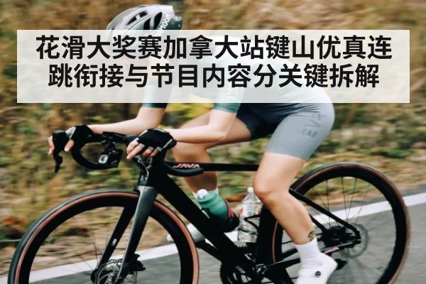 花滑大奖赛加拿大站键山优真连跳衔接与节目内容分关键拆解 - WilliamHill