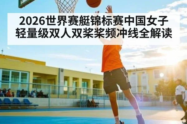 2026世界赛艇锦标赛中国女子轻量级双人双桨桨频冲线全解读 - WilliamHill