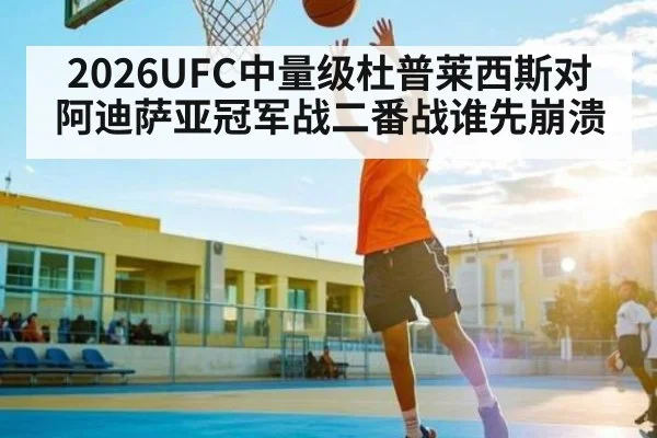 2026UFC中量级杜普莱西斯对阿迪萨亚冠军战二番战谁先崩溃（WilliamHill）