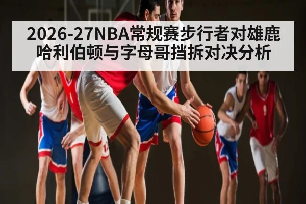 2026-27NBA常规赛步行者对雄鹿哈利伯顿与字母哥挡拆对决分析（WilliamHill）