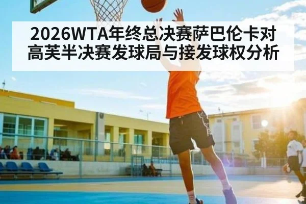 2026WTA年终总决赛萨巴伦卡对高芙半决赛发球局与接发球权分析